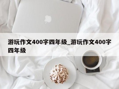 福州游玩作文400字四年级_游玩作文400字四年级 