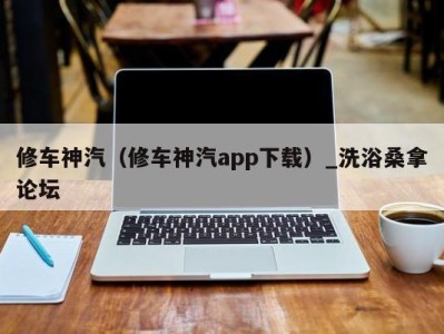 福州修车神汽（修车神汽app下载）_洗浴桑拿论坛