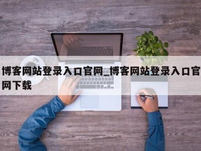 福州博客网站登录入口官网_博客网站登录入口官网下载 