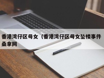 福州香港湾仔区母女（香港湾仔区母女坠楼事件 桑拿网