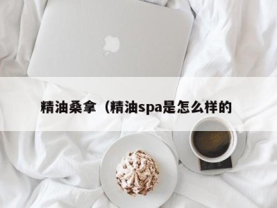 福州精油桑拿（精油spa是怎么样的 