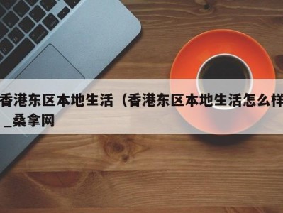 福州香港东区本地生活（香港东区本地生活怎么样 _桑拿网