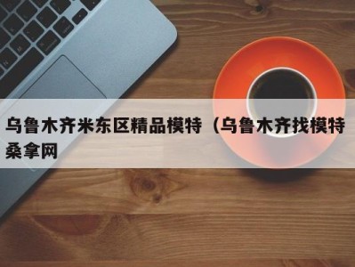 福州乌鲁木齐米东区精品模特（乌鲁木齐找模特 桑拿网