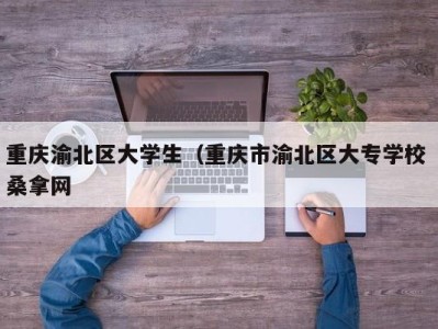 福州重庆渝北区大学生（重庆市渝北区大专学校 桑拿网