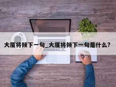 福州大厦将倾下一句_大厦将倾下一句是什么? 