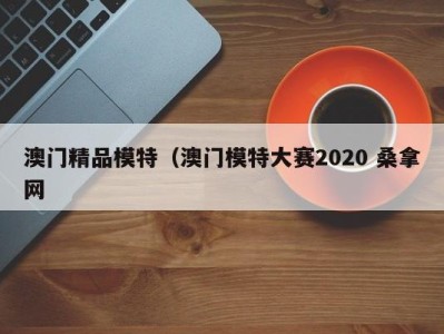 福州澳门精品模特（澳门模特大赛2020 桑拿网