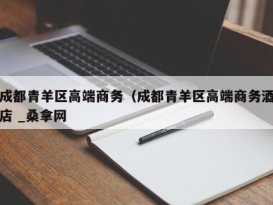 福州成都青羊区高端商务（成都青羊区高端商务酒店 _桑拿网