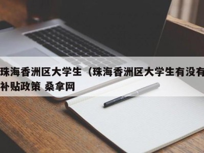 福州珠海香洲区大学生（珠海香洲区大学生有没有补贴政策 桑拿网