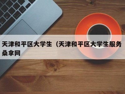 福州天津和平区大学生（天津和平区大学生服务 桑拿网