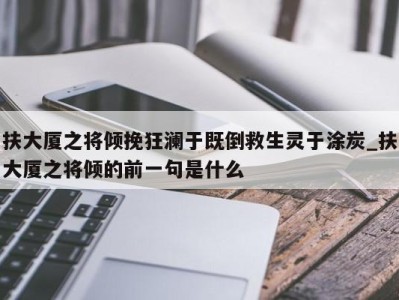 福州扶大厦之将倾挽狂澜于既倒救生灵于涂炭_扶大厦之将倾的前一句是什么 