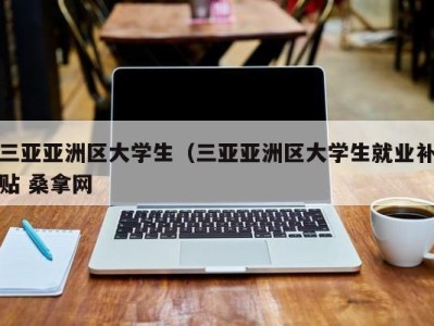 福州三亚亚洲区大学生（三亚亚洲区大学生就业补贴 桑拿网