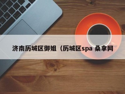 福州济南历城区御姐（历城区spa 桑拿网