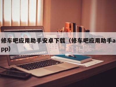 福州修车吧应用助手安卓下载（修车吧应用助手app）