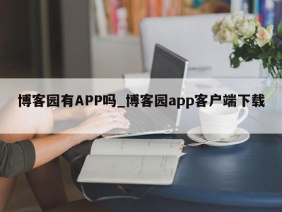 福州博客园有APP吗_博客园app客户端下载 