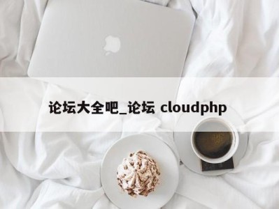 福州论坛大全吧_论坛 cloudphp 