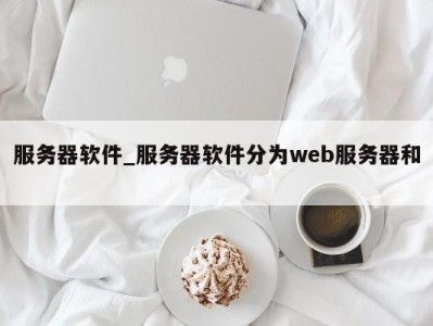 福州服务器软件_服务器软件分为web服务器和 