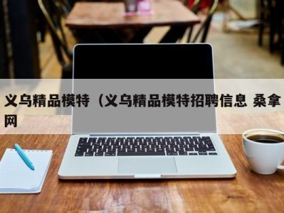 福州义乌精品模特（义乌精品模特招聘信息 桑拿网