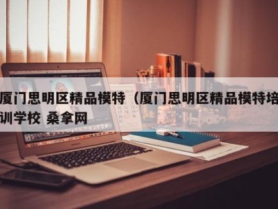 福州厦门思明区精品模特（厦门思明区精品模特培训学校 桑拿网