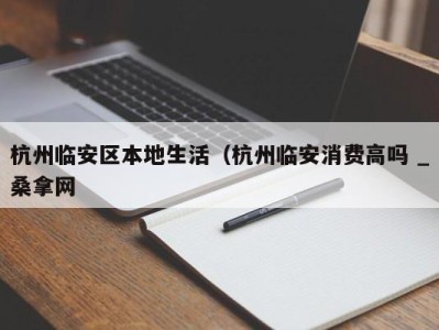 福州杭州临安区本地生活（杭州临安消费高吗 _桑拿网