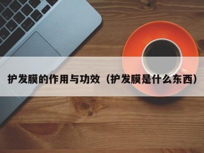 福州护发膜的作用与功效（护发膜是什么东西）