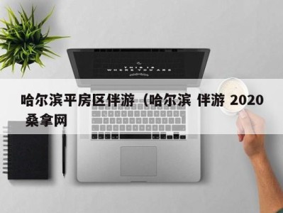 福州哈尔滨平房区伴游（哈尔滨 伴游 2020 桑拿网