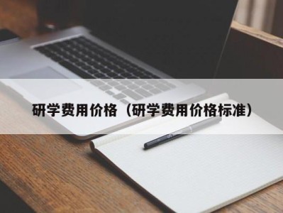 福州研学费用价格（研学费用价格标准）