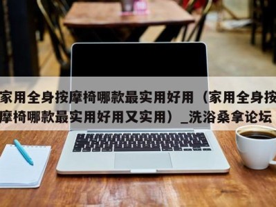 福州家用全身按摩椅哪款最实用好用（家用全身按摩椅哪款最实用好用又实用）_洗浴桑拿论坛