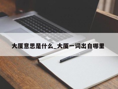 福州大厦意思是什么_大厦一词出自哪里 