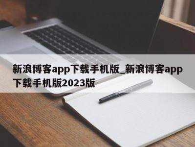 福州新浪博客app下载手机版_新浪博客app下载手机版2023版 