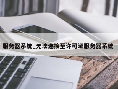 福州服务器系统_无法连接至许可证服务器系统 