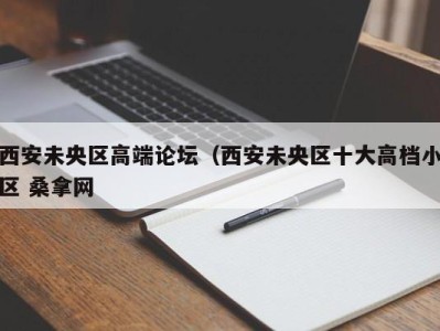 福州西安未央区高端论坛（西安未央区十大高档小区 桑拿网