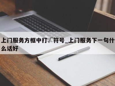 福州上门服务方框中打√符号_上门服务下一句什么话好 