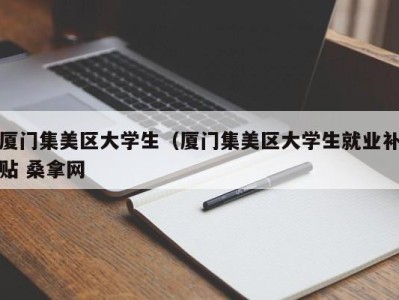 福州厦门集美区大学生（厦门集美区大学生就业补贴 桑拿网