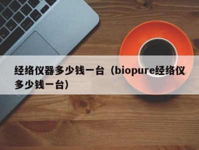 福州经络仪器多少钱一台（biopure经络仪多少钱一台）