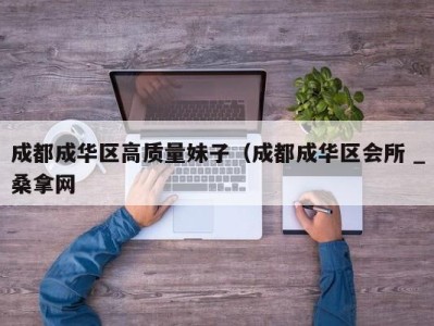 福州成都成华区高质量妹子（成都成华区会所 _桑拿网