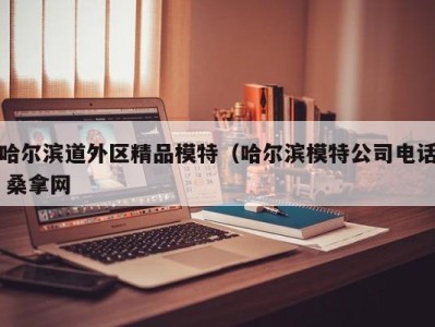 福州哈尔滨道外区精品模特（哈尔滨模特公司电话 桑拿网