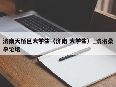 福州济南天桥区大学生（济南 大学生）_洗浴桑拿论坛