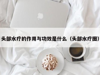 福州头部水疗的作用与功效是什么（头部水疗图）