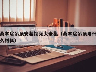 福州桑拿房吊顶安装视频大全集（桑拿房吊顶用什么材料）