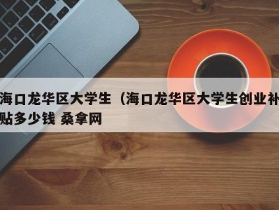 福州海口龙华区大学生（海口龙华区大学生创业补贴多少钱 桑拿网