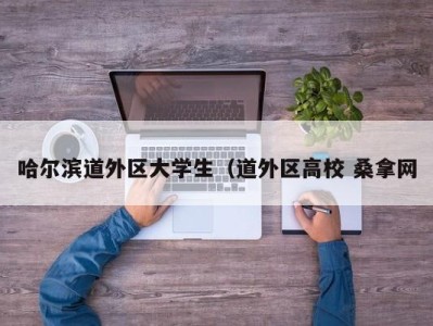 福州哈尔滨道外区大学生（道外区高校 桑拿网