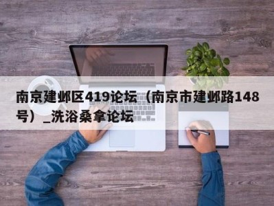 福州南京建邺区419论坛（南京市建邺路148号）_洗浴桑拿论坛