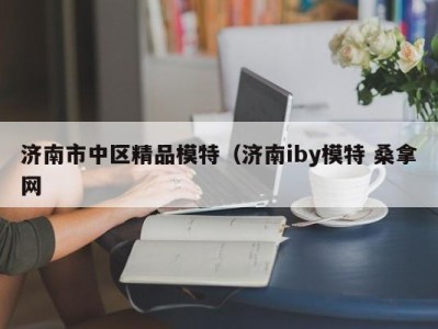 福州济南市中区精品模特（济南iby模特 桑拿网