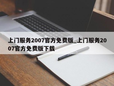 福州上门服务2007官方免费版_上门服务2007官方免费版下载 