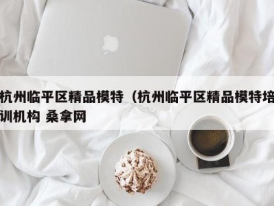 福州杭州临平区精品模特（杭州临平区精品模特培训机构 桑拿网