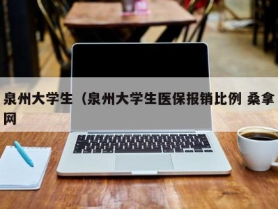 福州泉州大学生（泉州大学生医保报销比例 桑拿网