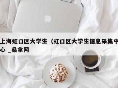 福州上海虹口区大学生（虹口区大学生信息采集中心 _桑拿网