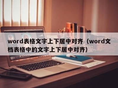 福州word表格文字上下居中对齐（word文档表格中的文字上下居中对齐）