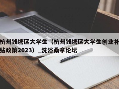 福州杭州钱塘区大学生（杭州钱塘区大学生创业补贴政策2023）_洗浴桑拿论坛