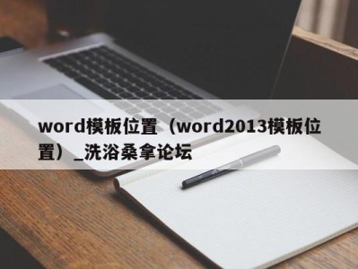 福州word模板位置（word2013模板位置）_洗浴桑拿论坛